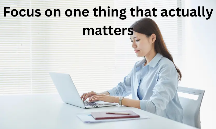 Focus on one thing that actually matters