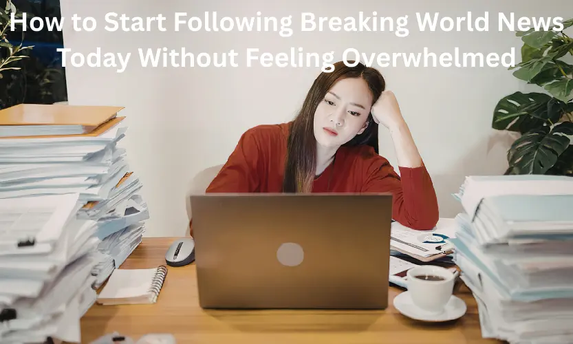 How to Start Following Breaking World News Today Without Feeling Overwhelmed