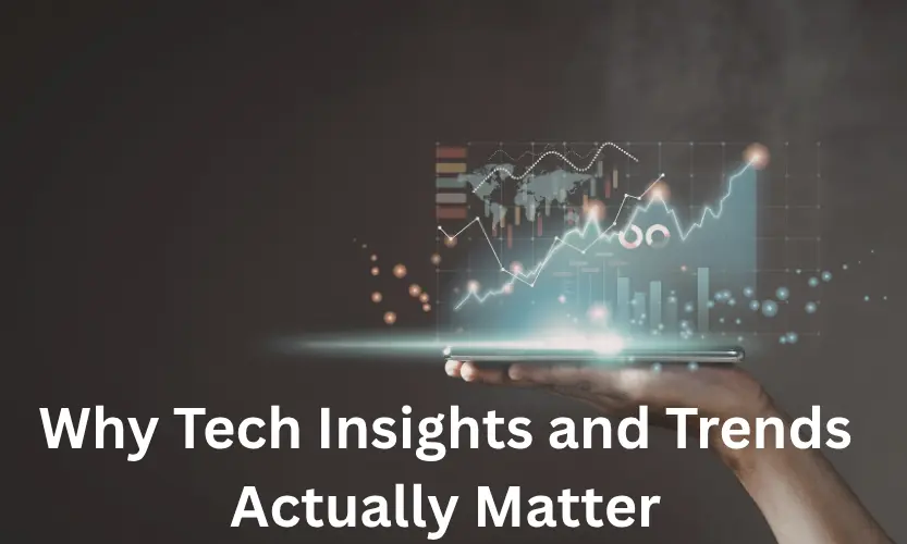 Why Tech Insights and Trends Actually Matter
